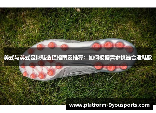 美式与英式足球鞋选择指南及推荐：如何根据需求挑选合适鞋款