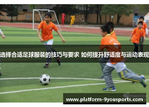 选择合适足球服装的技巧与要求 如何提升舒适度与运动表现