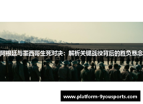 阿根廷与墨西哥生死对决：解析关键战役背后的胜负悬念