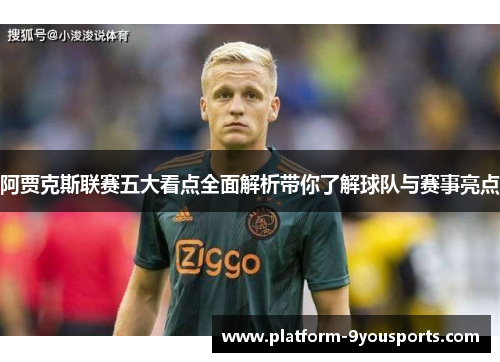 阿贾克斯联赛五大看点全面解析带你了解球队与赛事亮点