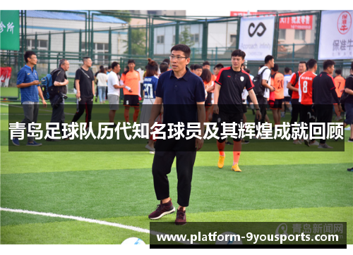 青岛足球队历代知名球员及其辉煌成就回顾