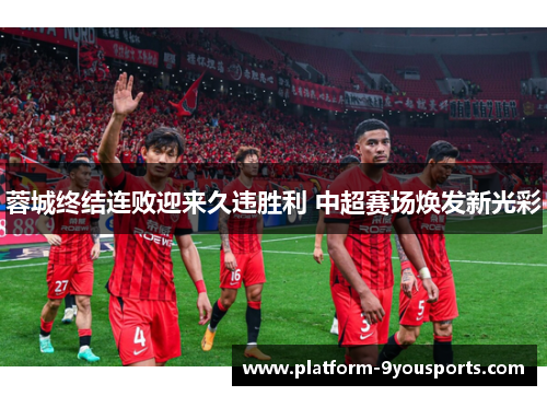 蓉城终结连败迎来久违胜利 中超赛场焕发新光彩