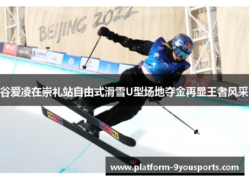 谷爱凌在崇礼站自由式滑雪U型场地夺金再显王者风采 谷爱凌在崇礼站自由式滑雪U型场地夺金再显王者风采