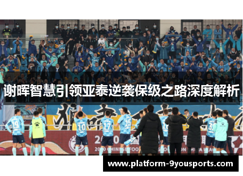 谢晖智慧引领亚泰逆袭保级之路深度解析