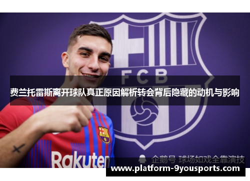 费兰托雷斯离开球队真正原因解析转会背后隐藏的动机与影响