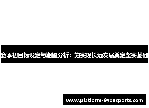 赛季初目标设定与期望分析：为实现长远发展奠定坚实基础