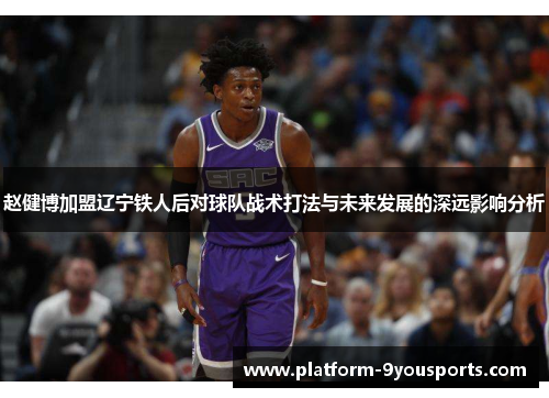 赵健博加盟辽宁铁人后对球队战术打法与未来发展的深远影响分析