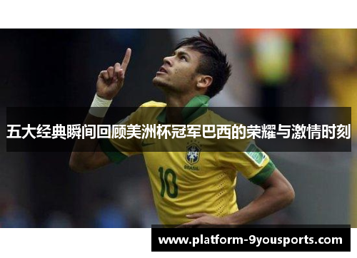 五大经典瞬间回顾美洲杯冠军巴西的荣耀与激情时刻