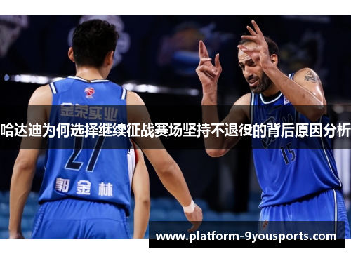 哈达迪为何选择继续征战赛场坚持不退役的背后原因分析