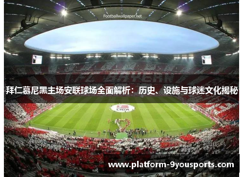 拜仁慕尼黑主场安联球场全面解析：历史、设施与球迷文化揭秘