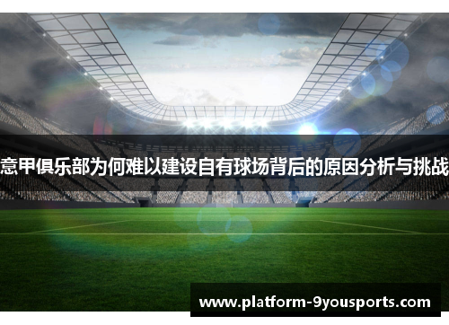 意甲俱乐部为何难以建设自有球场背后的原因分析与挑战 意甲俱乐部为何难以建设自有球场背后的原因分析与挑战