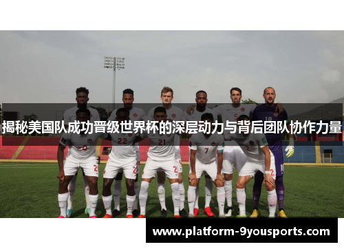 揭秘美国队成功晋级世界杯的深层动力与背后团队协作力量 揭秘美国队成功晋级世界杯的深层动力与背后团队协作力量