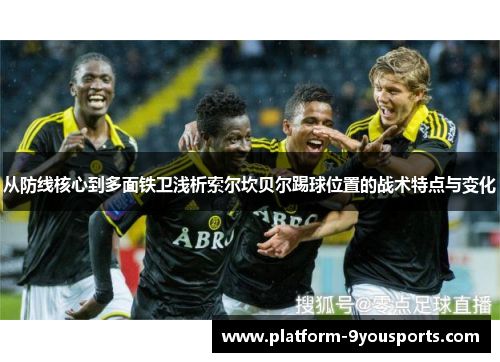 从防线核心到多面铁卫浅析索尔坎贝尔踢球位置的战术特点与变化