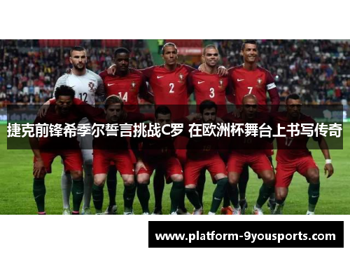 捷克前锋希季尔誓言挑战C罗 在欧洲杯舞台上书写传奇 捷克前锋希季尔誓言挑战C罗 在欧洲杯舞台上书写传奇
