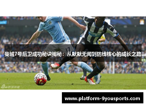曼城7号后卫成功秘诀揭秘:从默默无闻到防线核心的成长之路 曼城7号后卫成功秘诀揭秘:从默默无闻到防线核心的成长之路