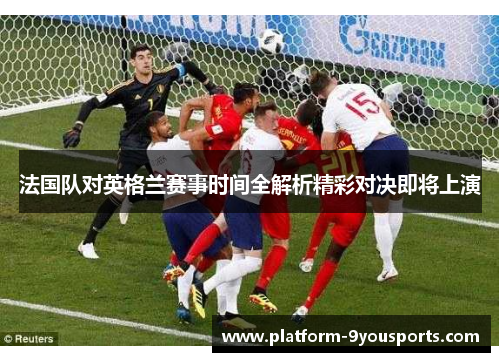 法国队对英格兰赛事时间全解析精彩对决即将上演