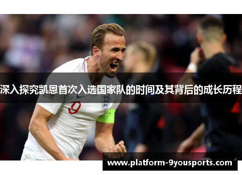 深入探究凯恩首次入选国家队的时间及其背后的成长历程